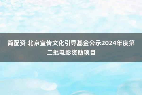 简配资 北京宣传文化引导基金公示2024年度第二批电影资助项目