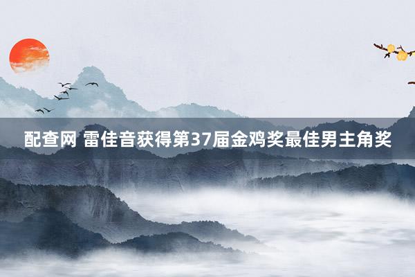 配查网 雷佳音获得第37届金鸡奖最佳男主角奖