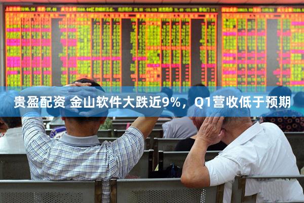 贵盈配资 金山软件大跌近9%，Q1营收低于预期