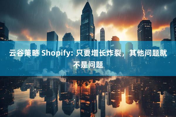 云谷策略 Shopify: 只要增长炸裂，其他问题就不是问题