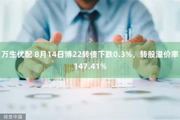 万生优配 8月14日博22转债下跌0.3%，转股溢价率147.41%