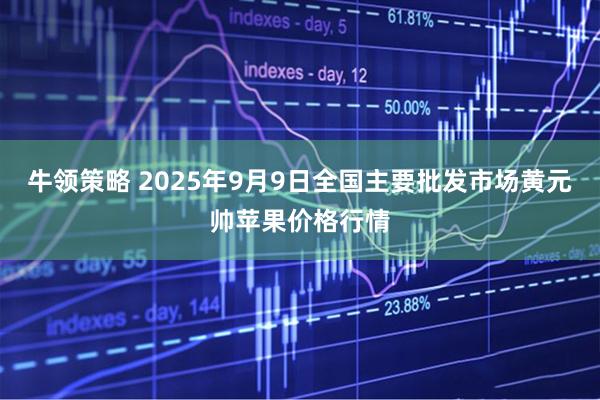 牛领策略 2025年9月9日全国主要批发市场黄元帅苹果价格行情