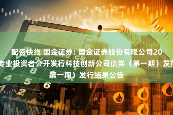 配资快线 国金证券: 国金证券股份有限公司2025年面向专业投资者公开发行科技创新公司债券（第一期）发行结果公告